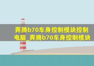 奔腾b70车身控制模块控制电脑_奔腾b70车身控制模块