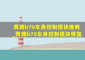 奔腾b70车身控制模块通病_奔腾b70车身控制模块修复