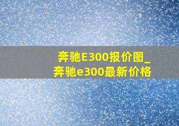 奔驰E300报价图_奔驰e300最新价格