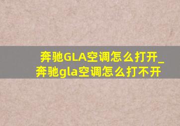 奔驰GLA空调怎么打开_奔驰gla空调怎么打不开