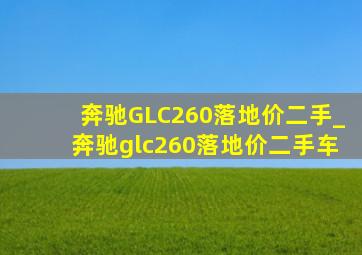 奔驰GLC260落地价二手_奔驰glc260落地价二手车