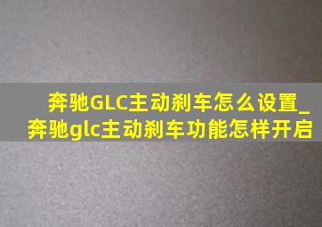奔驰GLC主动刹车怎么设置_奔驰glc主动刹车功能怎样开启
