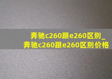 奔驰c260跟e260区别_奔驰c260跟e260区别价格