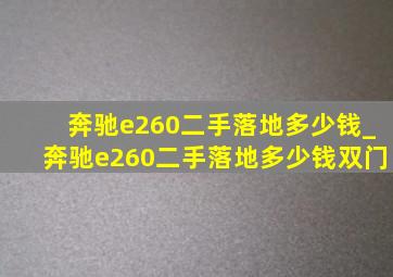 奔驰e260二手落地多少钱_奔驰e260二手落地多少钱双门