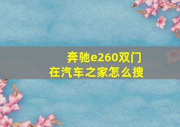 奔驰e260双门在汽车之家怎么搜