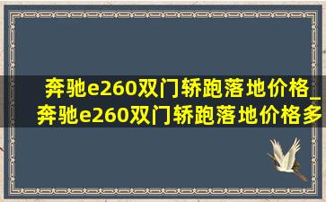 奔驰e260双门轿跑落地价格_奔驰e260双门轿跑落地价格多少