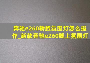 奔驰e260轿跑氛围灯怎么操作_新款奔驰e260晚上氛围灯