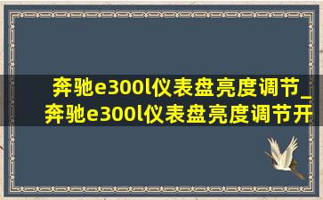 奔驰e300l仪表盘亮度调节_奔驰e300l仪表盘亮度调节开关图