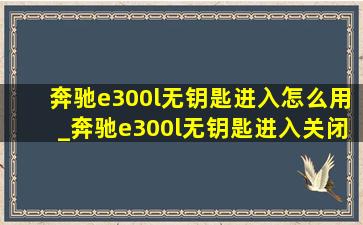 奔驰e300l无钥匙进入怎么用_奔驰e300l无钥匙进入关闭