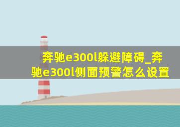 奔驰e300l躲避障碍_奔驰e300l侧面预警怎么设置