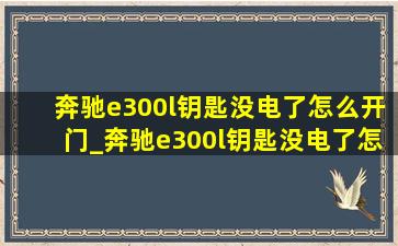 奔驰e300l钥匙没电了怎么开门_奔驰e300l钥匙没电了怎么办