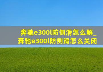 奔驰e300l防侧滑怎么解_奔驰e300l防侧滑怎么关闭