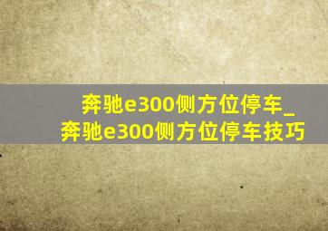 奔驰e300侧方位停车_奔驰e300侧方位停车技巧