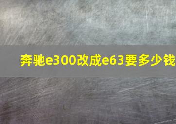 奔驰e300改成e63要多少钱