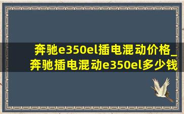 奔驰e350el插电混动价格_奔驰插电混动e350el多少钱