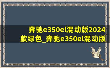 奔驰e350el混动版2024款绿色_奔驰e350el混动版2024款多少钱