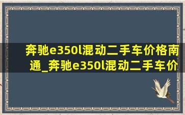 奔驰e350l混动二手车价格南通_奔驰e350l混动二手车价格