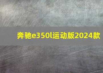 奔驰e350l运动版2024款