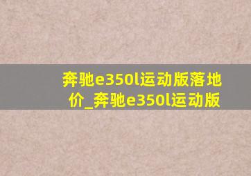 奔驰e350l运动版落地价_奔驰e350l运动版