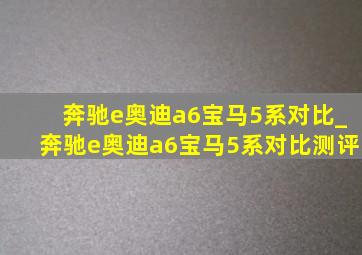 奔驰e奥迪a6宝马5系对比_奔驰e奥迪a6宝马5系对比测评