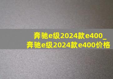 奔驰e级2024款e400_奔驰e级2024款e400价格