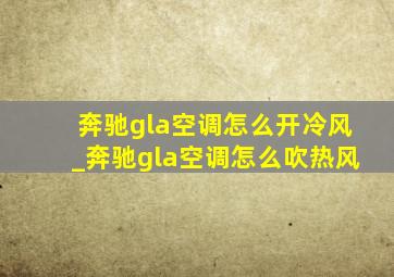 奔驰gla空调怎么开冷风_奔驰gla空调怎么吹热风