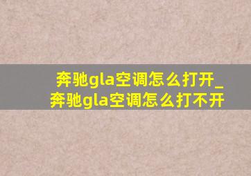 奔驰gla空调怎么打开_奔驰gla空调怎么打不开