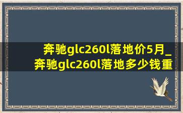 奔驰glc260l落地价5月_奔驰glc260l落地多少钱重庆