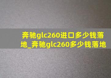 奔驰glc260进口多少钱落地_奔驰glc260多少钱落地
