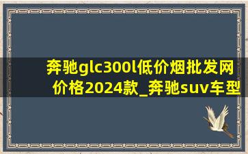 奔驰glc300l(低价烟批发网)价格2024款_奔驰suv车型30万到50万