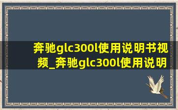 奔驰glc300l使用说明书视频_奔驰glc300l使用说明书