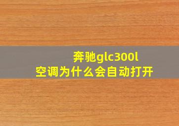 奔驰glc300l空调为什么会自动打开