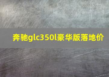 奔驰glc350l豪华版落地价