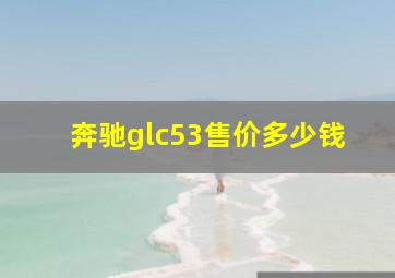 奔驰glc53售价多少钱