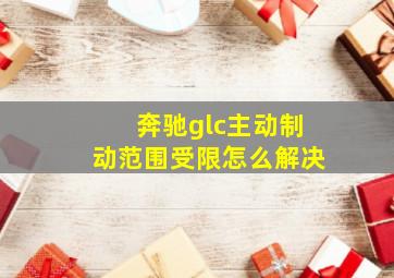 奔驰glc主动制动范围受限怎么解决