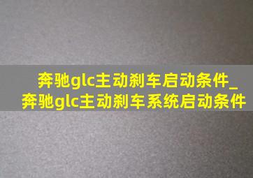 奔驰glc主动刹车启动条件_奔驰glc主动刹车系统启动条件