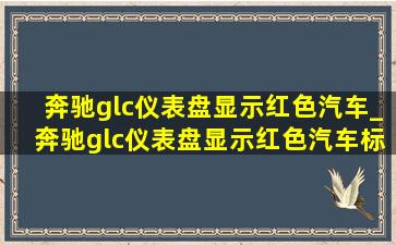 奔驰glc仪表盘显示红色汽车_奔驰glc仪表盘显示红色汽车标志