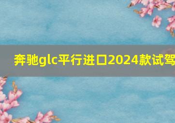 奔驰glc平行进口2024款试驾