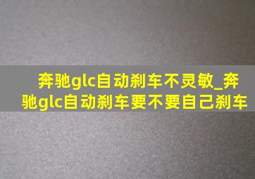 奔驰glc自动刹车不灵敏_奔驰glc自动刹车要不要自己刹车