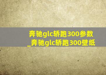 奔驰glc轿跑300参数_奔驰glc轿跑300壁纸