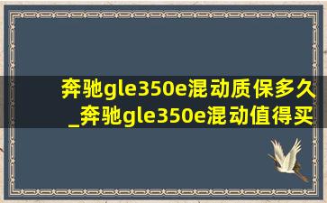 奔驰gle350e混动质保多久_奔驰gle350e混动值得买吗