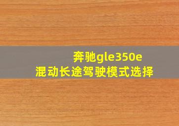 奔驰gle350e混动长途驾驶模式选择