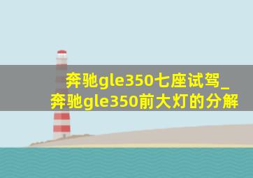 奔驰gle350七座试驾_奔驰gle350前大灯的分解