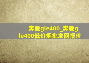 奔驰gle400_奔驰gle400(低价烟批发网)报价