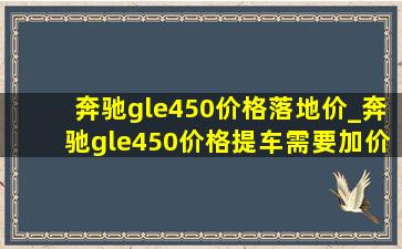 奔驰gle450价格落地价_奔驰gle450价格提车需要加价吗