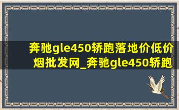 奔驰gle450轿跑落地价(低价烟批发网)_奔驰gle450轿跑落地价格