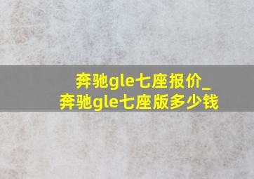 奔驰gle七座报价_奔驰gle七座版多少钱