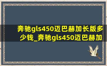 奔驰gls450迈巴赫加长版多少钱_奔驰gls450迈巴赫加长版