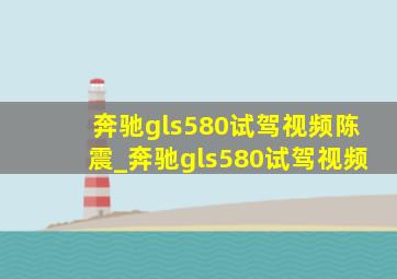 奔驰gls580试驾视频陈震_奔驰gls580试驾视频