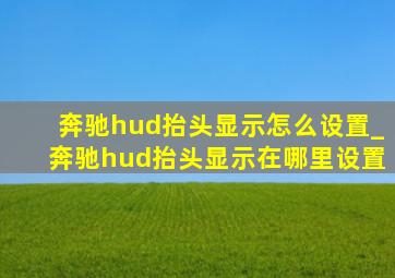 奔驰hud抬头显示怎么设置_奔驰hud抬头显示在哪里设置